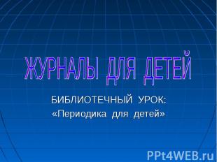 ЖУРНАЛЫ ДЛЯ ДЕТЕЙ БИБЛИОТЕЧНЫЙ УРОК:«Периодика для детей»