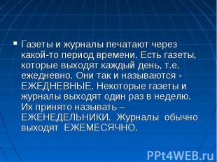 Газеты и журналы печатают через какой-то период времени. Есть газеты, которые вы