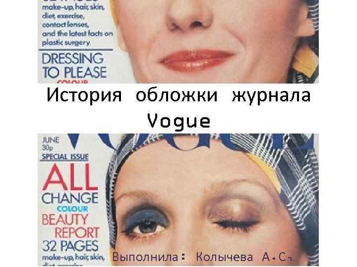 История обложки журнала Vogue Выполнила: Колычева А. С, 