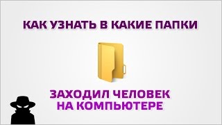 Как узнать в какие папки заходил человек на компьютере